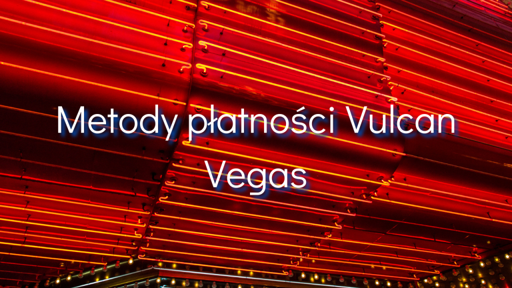Metody płatności Vulcan Vegas
